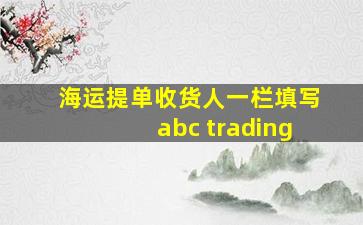 海运提单收货人一栏填写abc trading